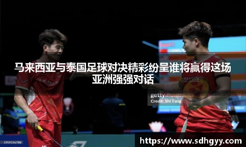 马来西亚与泰国足球对决精彩纷呈谁将赢得这场亚洲强强对话